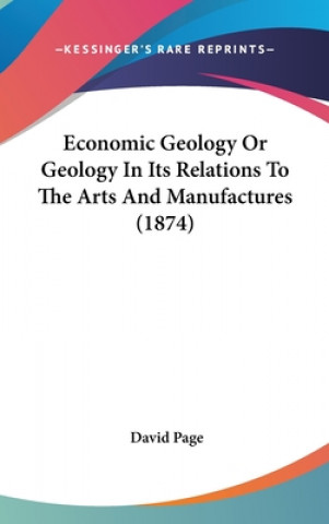 Könyv Economic Geology Or Geology In Its Relations To The Arts And Manufactures (1874) David Page