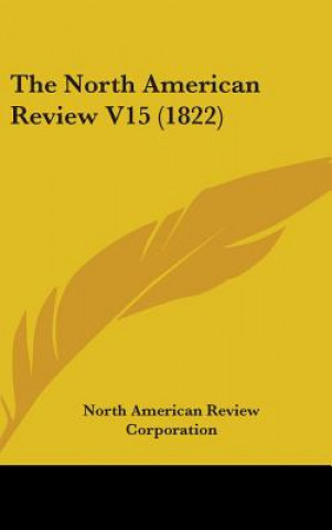 Książka The North American Review V15 (1822) North American Review Corporation