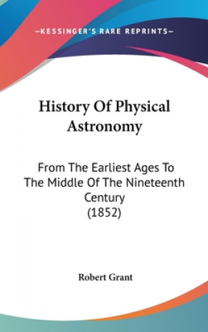 Livre History Of Physical Astronomy: From The Earliest Ages To The Middle Of The Nineteenth Century (1852) Robert Grant