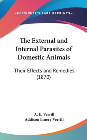 Kniha The External And Internal Parasites Of Domestic Animals: Their Effects And Remedies (1870) Addison Emery Verrill