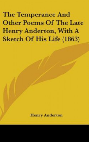 Książka The Temperance And Other Poems Of The Late Henry Anderton, With A Sketch Of His Life (1863) Henry Anderton