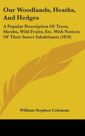 Carte Our Woodlands, Heaths, And Hedges: A Popular Description Of Trees, Shrubs, Wild Fruits, Etc. With Notices Of Their Insect Inhabitants (1859) William Stephen Coleman