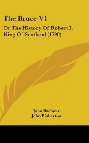 Könyv The Bruce V1: Or The History Of Robert I, King Of Scotland (1790) John Barbour