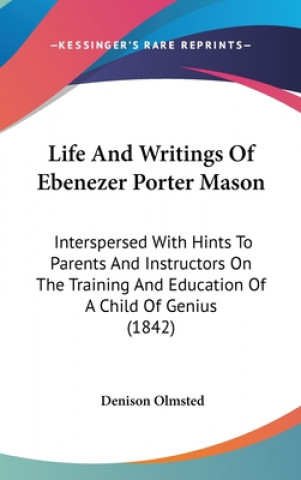 Könyv Life And Writings Of Ebenezer Porter Mason: Interspersed With Hints To Parents And Instructors On The Training And Education Of A Child Of Genius (184 Denison Olmsted