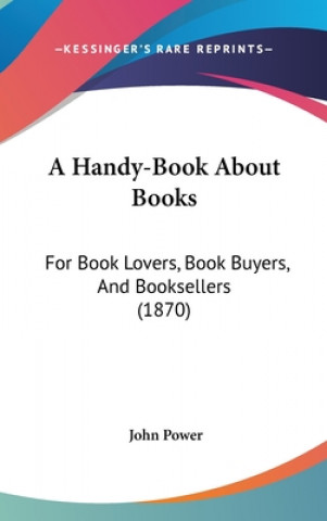 Kniha A Handy-Book About Books: For Book Lovers, Book Buyers, And Booksellers (1870) John Power