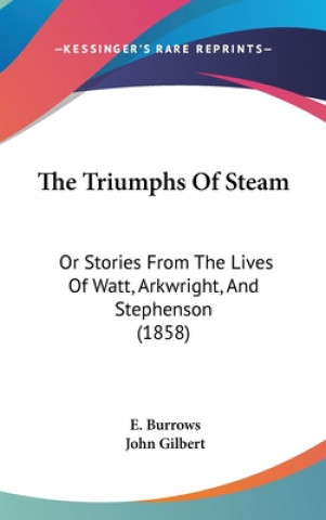 Kniha The Triumphs Of Steam: Or Stories From The Lives Of Watt, Arkwright, And Stephenson (1858) E. Burrows