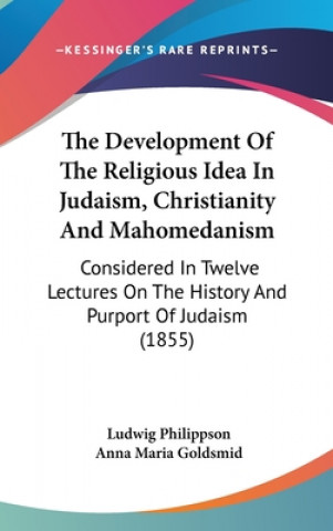 Kniha The Development Of The Religious Idea In Judaism, Christianity And Mahomedanism: Considered In Twelve Lectures On The History And Purport Of Judaism ( Ludwig Philippson