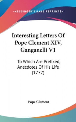 Carte Interesting Letters Of Pope Clement XIV, Ganganelli V1: To Which Are Prefixed, Anecdotes Of His Life (1777) Pope Clement