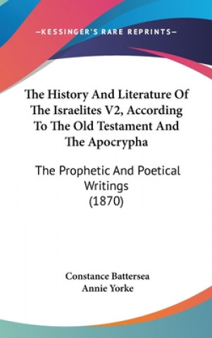 Kniha The History And Literature Of The Israelites V2, According To The Old Testament And The Apocrypha: The Prophetic And Poetical Writings (1870) Annie Yorke