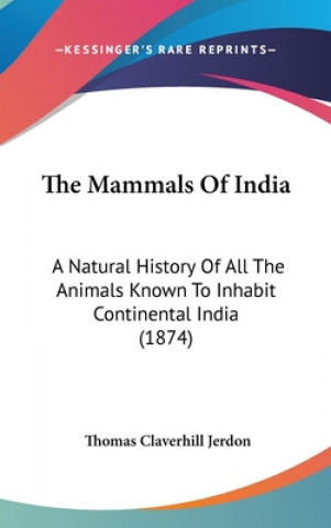 Книга The Mammals Of India: A Natural History Of All The Animals Known To Inhabit Continental India (1874) Thomas Claverhill Jerdon