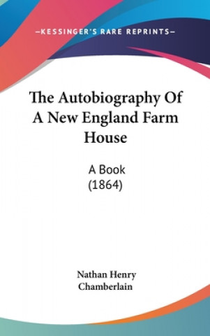 Kniha The Autobiography Of A New England Farm House: A Book (1864) Nathan Henry Chamberlain