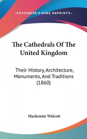 Kniha The Cathedrals Of The United Kingdom: Their History, Architecture, Monuments, And Traditions (1860) Mackenzie Walcott