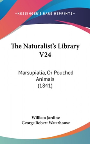 Carte The Naturalist's Library V24: Marsupialia, Or Pouched Animals (1841) George Robert Waterhouse