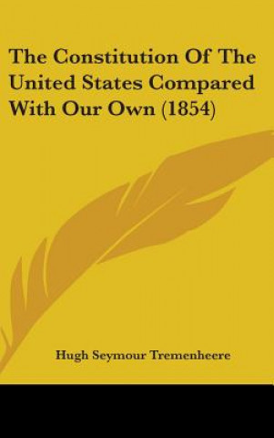 Kniha Constitution Of The United States Compared With Our Own (1854) Hugh Seymour Tremenheere