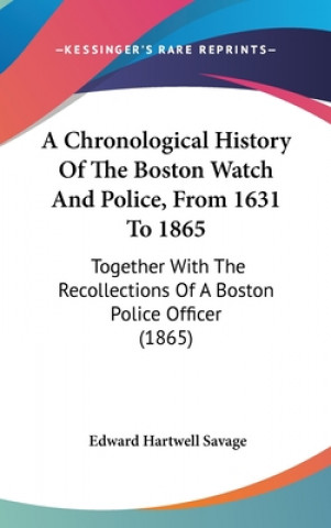 Knjiga A Chronological History Of The Boston Watch And Police, From 1631 To 1865: Together With The Recollections Of A Boston Police Officer (1865) Edward Hartwell Savage