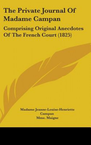Carte The Private Journal Of Madame Campan: Comprising Original Anecdotes Of The French Court (1825) Madame Jeanne-Louise-Henriette Campan