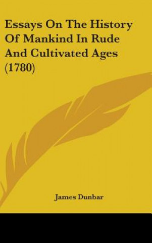 Kniha Essays On The History Of Mankind In Rude And Cultivated Ages (1780) James Dunbar