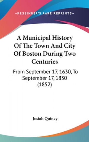 Kniha Municipal History Of The Town And City Of Boston During Two Centuries Josiah Quincy
