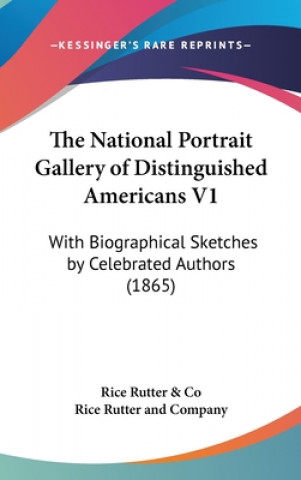 Book The National Portrait Gallery Of Distinguished Americans V1: With Biographical Sketches By Celebrated Authors (1865) Rice Rutter And Company