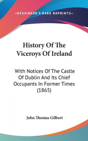 Książka History Of The Viceroys Of Ireland: With Notices Of The Castle Of Dublin And Its Chief Occupants In Former Times (1865) John Thomas Gilbert