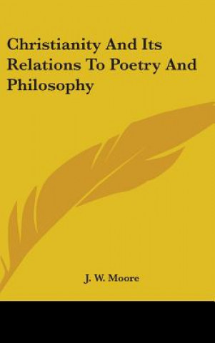 Könyv Christianity And Its Relations To Poetry And Philosophy J. W. Moore