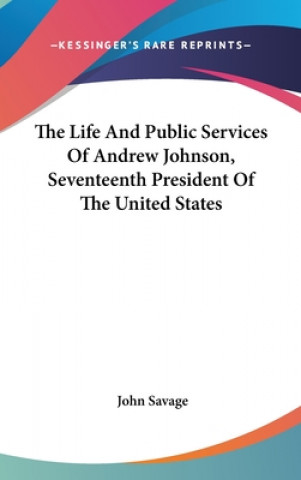 Buch The Life And Public Services Of Andrew Johnson, Seventeenth President Of The United States John Savage