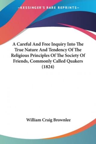 Книга Careful And Free Inquiry Into The True Nature And Tendency Of The Religious Principles Of The Society Of Friends, Commonly Called Quakers (1824) Craig Brownlee William