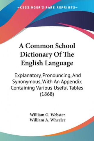 Könyv A Common School Dictionary Of The English Language: Explanatory, Pronouncing, And Synonymous, With An Appendix Containing Various Useful Tables (1868) William A. Wheeler