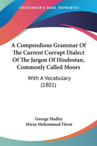 Carte A Compendious Grammar Of The Current Corrupt Dialect Of The Jargon Of Hindostan, Commonly Called Moors: With A Vocabulary (1801) George Hadley