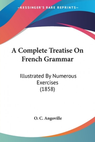 Carte A Complete Treatise On French Grammar: Illustrated By Numerous Exercises (1858) O. C. Angoville