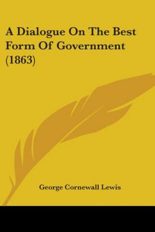 Kniha A Dialogue On The Best Form Of Government (1863) George Cornewall Lewis