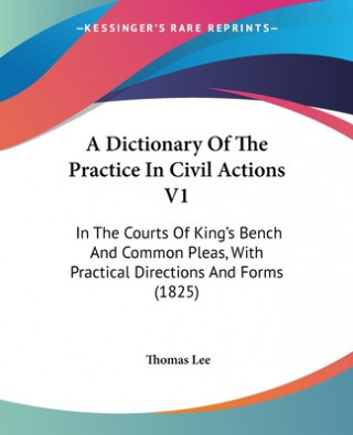 Carte A Dictionary Of The Practice In Civil Actions V1: In The Courts Of King's Bench And Common Pleas, With Practical Directions And Forms (1825) Thomas Lee