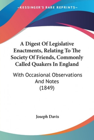 Könyv A Digest Of Legislative Enactments, Relating To The Society Of Friends, Commonly Called Quakers In England: With Occasional Observations And Notes (18 Joseph Davis