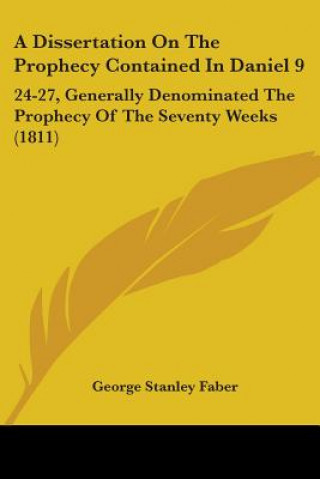 Kniha A Dissertation On The Prophecy Contained In Daniel 9: 24-27, Generally Denominated The Prophecy Of The Seventy Weeks (1811) George Stanley Faber