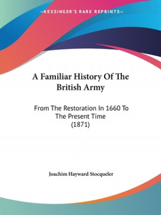 Kniha A Familiar History Of The British Army: From The Restoration In 1660 To The Present Time (1871) Joachim Hayward Stocqueler