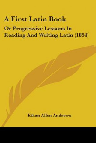 Könyv A First Latin Book: Or Progressive Lessons In Reading And Writing Latin (1854) Ethan Allen Andrews