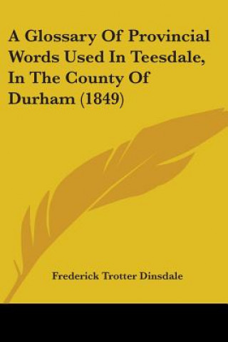 Carte A Glossary Of Provincial Words Used In Teesdale, In The County Of Durham (1849) Frederick Trotter Dinsdale
