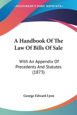 Carte A Handbook Of The Law Of Bills Of Sale: With An Appendix Of Precedents And Statutes (1873) George Edward Lyon