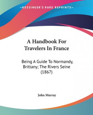 Książka A Handbook For Travelers In France: Being A Guide To Normandy, Brittany; The Rivers Seine (1867) John Murray