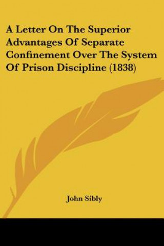 Книга A Letter On The Superior Advantages Of Separate Confinement Over The System Of Prison Discipline (1838) John Sibly