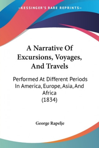 Kniha A Narrative Of Excursions, Voyages, And Travels: Performed At Different Periods In America, Europe, Asia, And Africa (1834) George Rapelje