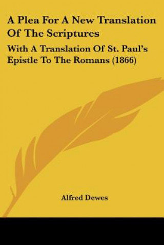 Kniha A Plea For A New Translation Of The Scriptures: With A Translation Of St. Paul's Epistle To The Romans (1866) Alfred Dewes