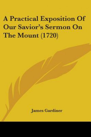 Kniha A Practical Exposition Of Our Savior's Sermon On The Mount (1720) James Gardiner