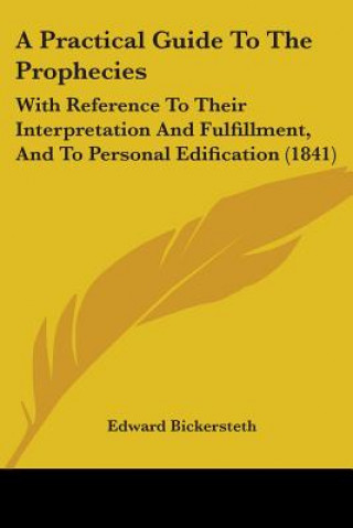 Kniha A Practical Guide To The Prophecies: With Reference To Their Interpretation And Fulfillment, And To Personal Edification (1841) Edward Bickersteth