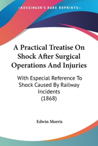 Carte A Practical Treatise On Shock After Surgical Operations And Injuries: With Especial Reference To Shock Caused By Railway Incidents (1868) Edwin Morris