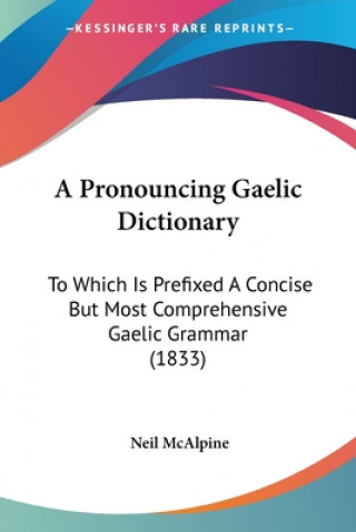 Carte A Pronouncing Gaelic Dictionary: To Which Is Prefixed A Concise But Most Comprehensive Gaelic Grammar (1833) Neil McAlpine