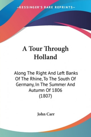 Könyv A Tour Through Holland: Along The Right And Left Banks Of The Rhine, To The South Of Germany, In The Summer And Autumn Of 1806 (1807) John Carr