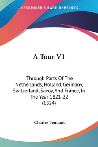 Kniha A Tour V1: Through Parts Of The Netherlands, Holland, Germany, Switzerland, Savoy, And France, In The Year 1821-22 (1824) Charles Tennant