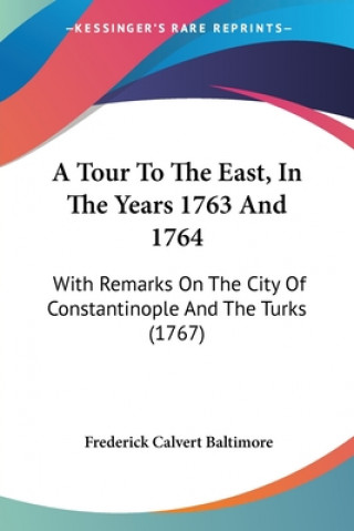 Carte A Tour To The East, In The Years 1763 And 1764: With Remarks On The City Of Constantinople And The Turks (1767) Frederick Calvert Baltimore