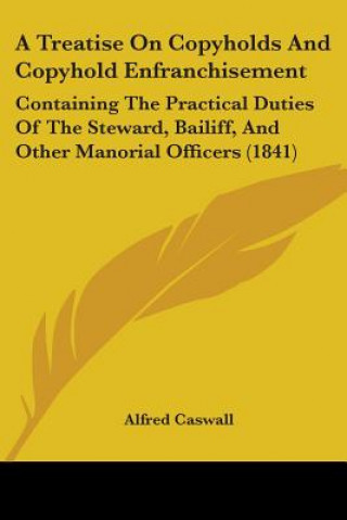 Knjiga A Treatise On Copyholds And Copyhold Enfranchisement: Containing The Practical Duties Of The Steward, Bailiff, And Other Manorial Officers (1841) Alfred Caswall